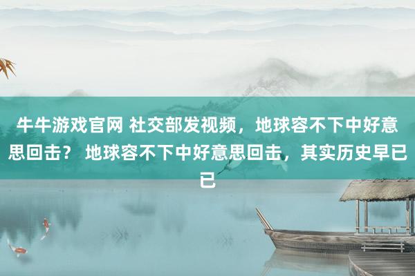 牛牛游戏官网 社交部发视频,地球容不下中好意思回击? 地球容不下中好意思回击,其实历史早已