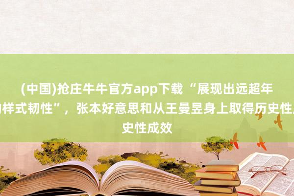 (中国)抢庄牛牛官方app下载 “展现出远超年级的样式韧性”，张本好意思和从王曼昱身上取得历史性成效