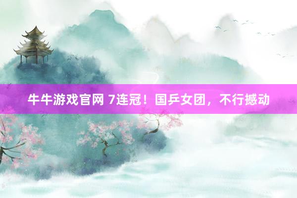 牛牛游戏官网 7连冠!国乒女团,不行撼动