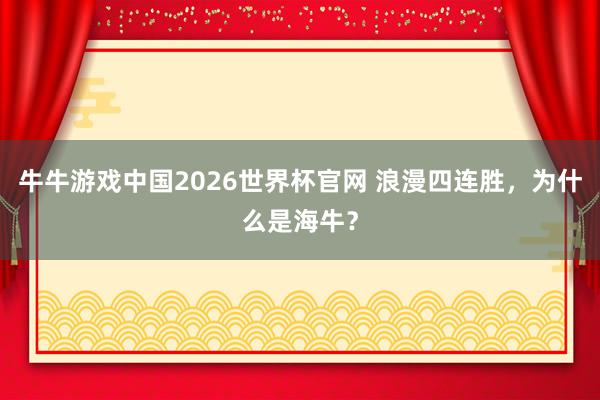 牛牛游戏中国2026世界杯官网 浪漫四连胜,为什么是海牛?