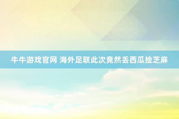 牛牛游戏官网 海外足联此次竟然丢西瓜捡芝麻