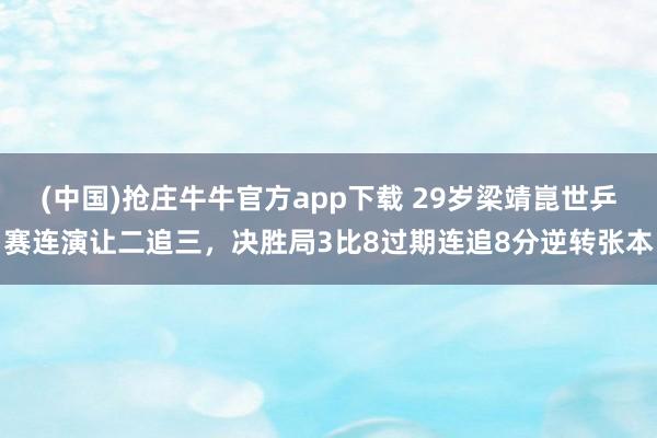 (中国)抢庄牛牛官方app下载 29岁梁靖崑世乒赛连演让二追三，决胜局3比8过期连追8分逆转张本
