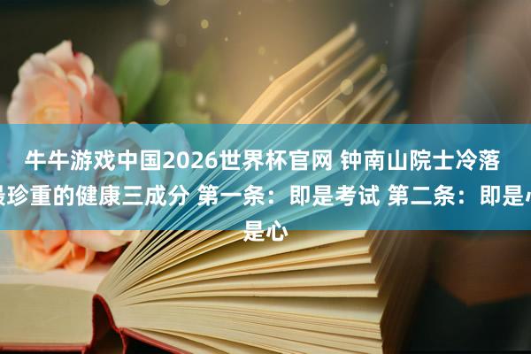 牛牛游戏中国2026世界杯官网 钟南山院士冷落 最珍重的健康三成分 第一条：即是考试 第二条：即是心