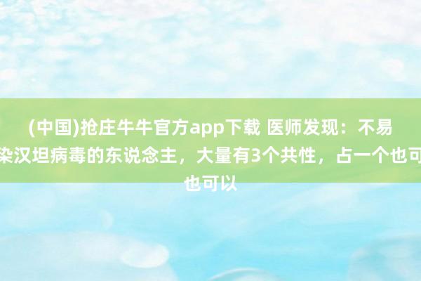 (中国)抢庄牛牛官方app下载 医师发现：不易感染汉坦病毒的东说念主，大量有3个共性，占一个也可以