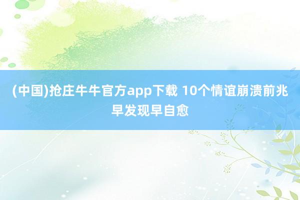 (中国)抢庄牛牛官方app下载 10个情谊崩溃前兆　早发现早自愈