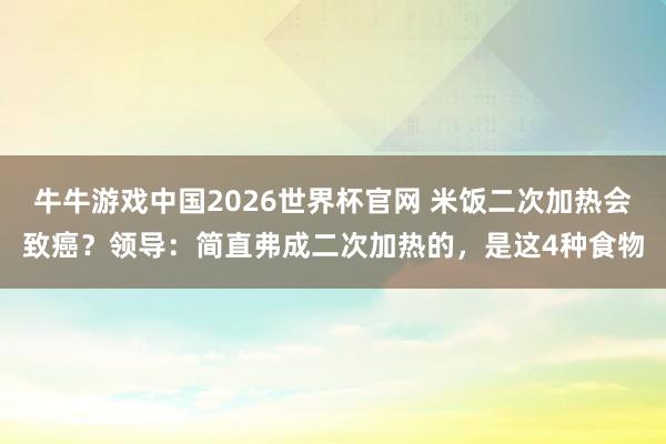 牛牛游戏中国2026世界杯官网 米饭二次加热会致癌?领导:简直弗成二次加热的,是这4种食物