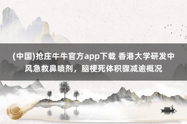 (中国)抢庄牛牛官方app下载 香港大学研发中风急救鼻喷剂，脑梗死体积骤减逾概况