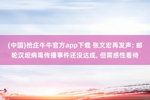 (中国)抢庄牛牛官方app下载 张文宏再发声: 邮轮汉坦病毒传播事件还没达成, 但需感性看待