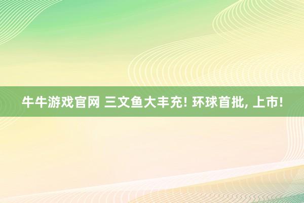牛牛游戏官网 三文鱼大丰充! 环球首批， 上市!