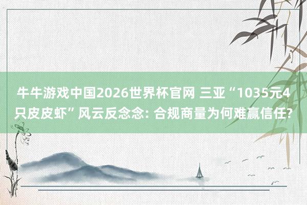 牛牛游戏中国2026世界杯官网 三亚“1035元4只皮皮虾”风云反念念: 合规商量为何难赢信任?