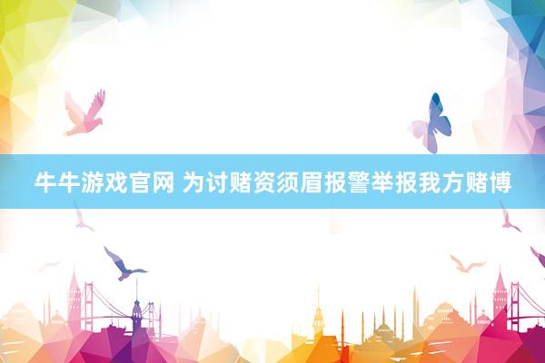 牛牛游戏官网 为讨赌资须眉报警举报我方赌博