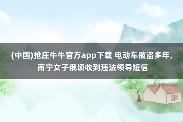 (中国)抢庄牛牛官方app下载 电动车被盗多年, 南宁女子俄顷收到违法领导短信