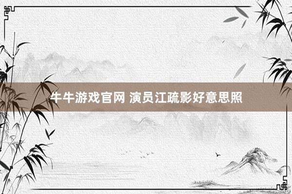 牛牛游戏官网 演员江疏影好意思照