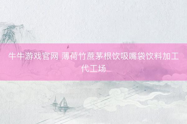 牛牛游戏官网 薄荷竹蔗茅根饮吸嘴袋饮料加工代工场