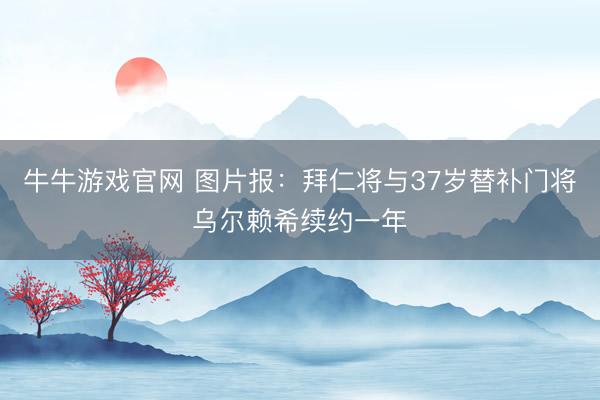 牛牛游戏官网 图片报：拜仁将与37岁替补门将乌尔赖希续约一年