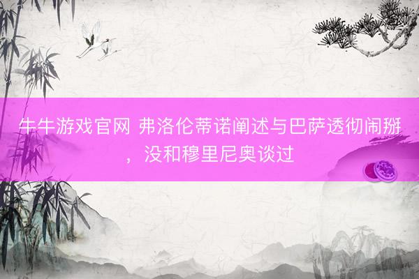 牛牛游戏官网 弗洛伦蒂诺阐述与巴萨透彻闹掰，没和穆里尼奥谈过
