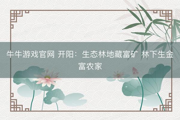 牛牛游戏官网 开阳:生态林地藏富矿 林下生金富农家
