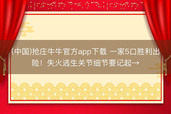 (中国)抢庄牛牛官方app下载 一家5口胜利出险!失火逃生关节细节要记起→