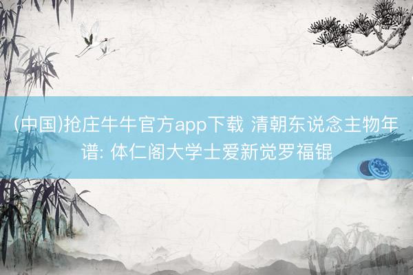 (中国)抢庄牛牛官方app下载 清朝东说念主物年谱: 体仁阁大学士爱新觉罗福锟