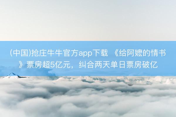 (中国)抢庄牛牛官方app下载 《给阿嬷的情书》票房超5亿元,纠合两天单日票房破亿