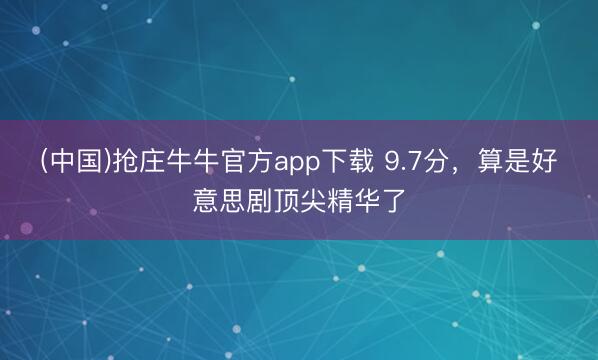 (中国)抢庄牛牛官方app下载 9.7分，算是好意思剧顶尖精华了