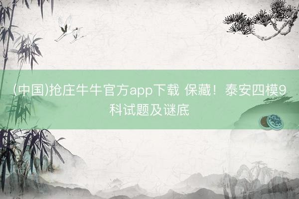 (中国)抢庄牛牛官方app下载 保藏!泰安四模9科试题及谜底