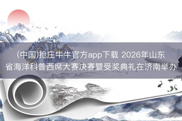 (中国)抢庄牛牛官方app下载 2026年山东省海洋科普西席大赛决赛暨受奖典礼在济南举办