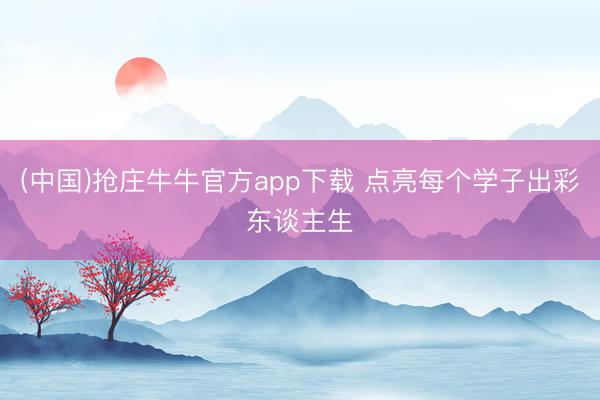 (中国)抢庄牛牛官方app下载 点亮每个学子出彩东谈主生