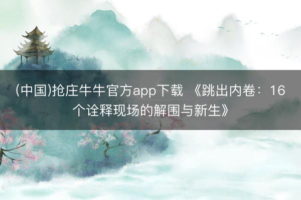 (中国)抢庄牛牛官方app下载 《跳出内卷:16个诠释现场的解围与新生》