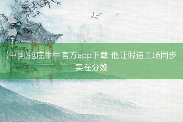 (中国)抢庄牛牛官方app下载 他让假造工场同步实在分娩