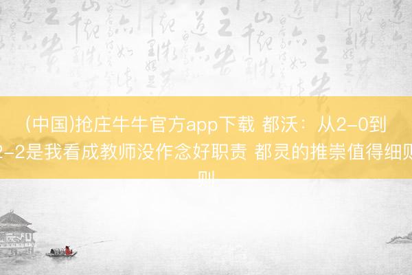 (中国)抢庄牛牛官方app下载 都沃:从2-0到2-2是我看成教师没作念好职责 都灵的推崇值得细则