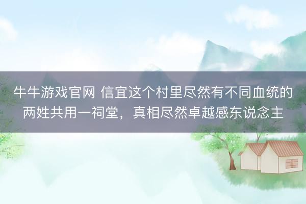 牛牛游戏官网 信宜这个村里尽然有不同血统的两姓共用一祠堂，真相尽然卓越感东说念主