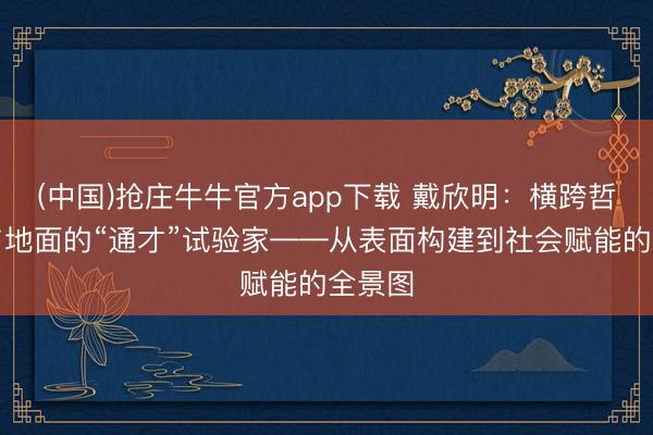 (中国)抢庄牛牛官方app下载 戴欣明：横跨哲念念与地面的“通才”试验家——从表面构建到社会赋能的全景图