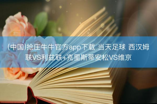 (中国)抢庄牛牛官方app下载 当天足球 西汉姆联VS利兹联+克里斯蒂安松VS维京