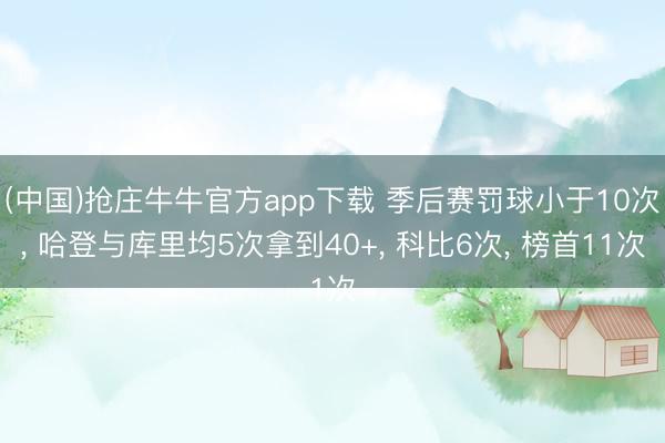 (中国)抢庄牛牛官方app下载 季后赛罚球小于10次, 哈登与库里均5次拿到40+, 科比6次, 榜首11次