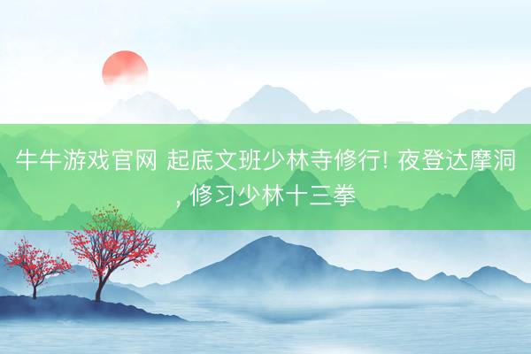 牛牛游戏官网 起底文班少林寺修行! 夜登达摩洞， 修习少林十三拳