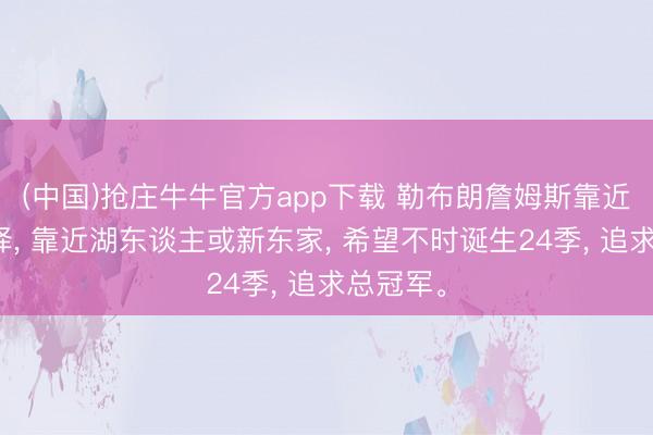 (中国)抢庄牛牛官方app下载 勒布朗詹姆斯靠近退役抉择, 靠近湖东谈主或新东家, 希望不时诞生24季, 追求总冠军。