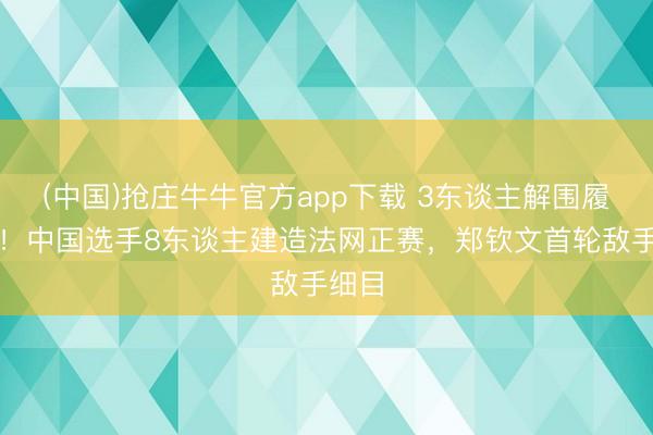 (中国)抢庄牛牛官方app下载 3东谈主解围履历赛!中国选手8东谈主建造法网正赛,郑钦文首轮敌手细目