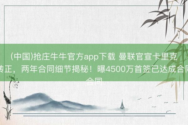 (中国)抢庄牛牛官方app下载 曼联官宣卡里克转正,两年合同细节揭秘!曝4500万首签已达成合同