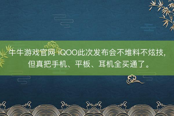 牛牛游戏官网 iQOO此次发布会不堆料不炫技, 但真把手机、平板、耳机全买通了。