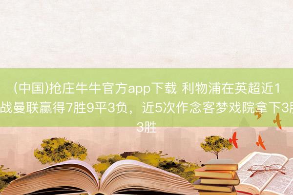 (中国)抢庄牛牛官方app下载 利物浦在英超近19战曼联赢得7胜9平3负，近5次作念客梦戏院拿下3胜
