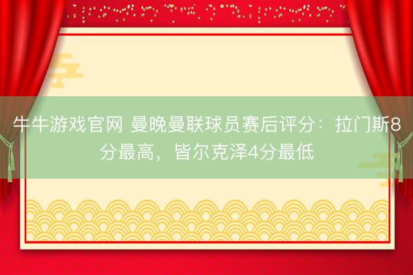 牛牛游戏官网 曼晚曼联球员赛后评分：拉门斯8分最高，皆尔克泽4分最低