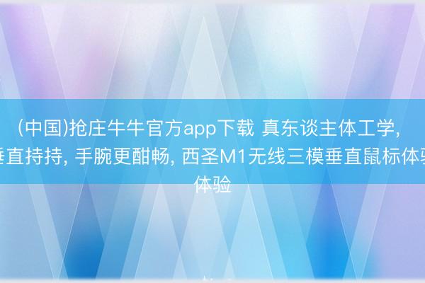 (中国)抢庄牛牛官方app下载 真东谈主体工学， 垂直持持， 手腕更酣畅， 西圣M1无线三模垂直鼠标体验