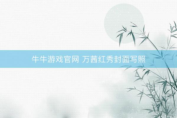 牛牛游戏官网 万茜红秀封面写照