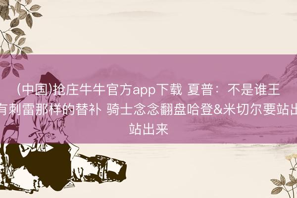 (中国)抢庄牛牛官方app下载 夏普：不是谁王人有刺雷那样的替补 骑士念念翻盘哈登&米切尔要站出来