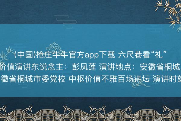(中国)抢庄牛牛官方app下载 六尺巷看“礼”中国传统礼让文化确现代价值演讲东说念主：彭凤莲 演讲地点：安徽省桐城市委党校 中枢价值不雅百场讲坛 演讲时刻：2026年5月