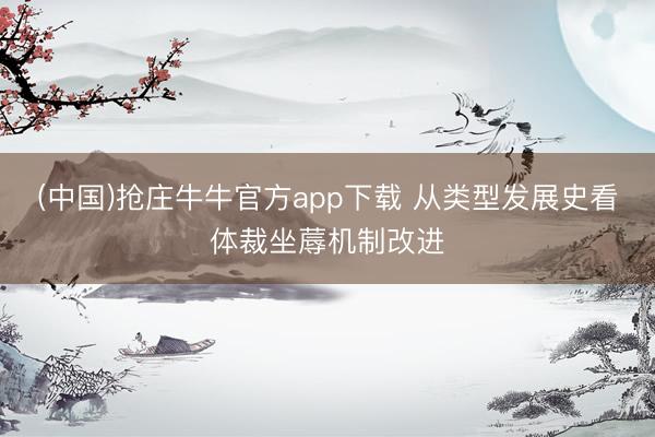 (中国)抢庄牛牛官方app下载 从类型发展史看体裁坐蓐机制改进