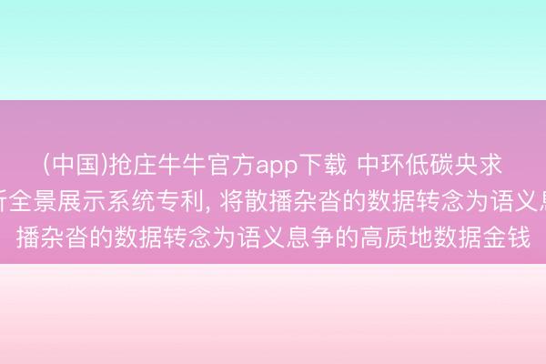 (中国)抢庄牛牛官方app下载 中环低碳央求机灵财务数据交融分析全景展示系统专利， 将散播杂沓的数据转念为语义息争的高质地数据金钱