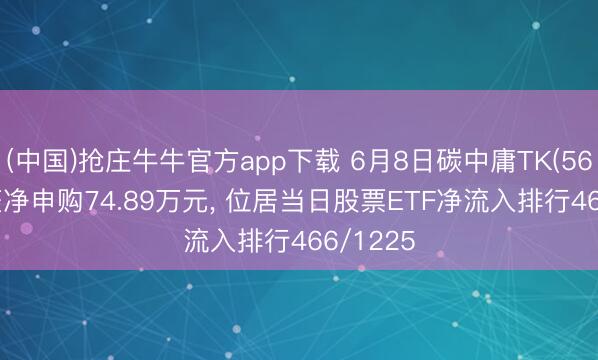 (中国)抢庄牛牛官方app下载 6月8日碳中庸TK(560560)获净申购74.89万元， 位居当日股票ETF净流入排行466/1225