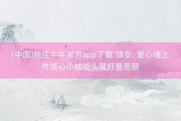 (中国)抢庄牛牛官方app下载 靖安: 爱心墙上传顺心小城街头展好意思丽
